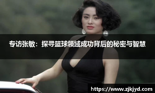 专访张敏：探寻篮球领域成功背后的秘密与智慧
