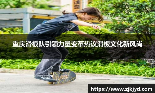 重庆滑板队引领力量变革热议滑板文化新风尚