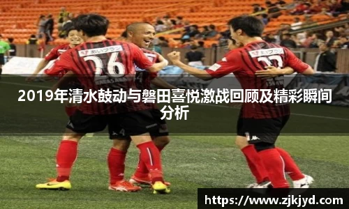 2019年清水鼓动与磐田喜悦激战回顾及精彩瞬间分析