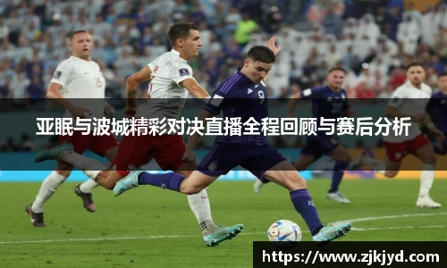 亚眠与波城精彩对决直播全程回顾与赛后分析