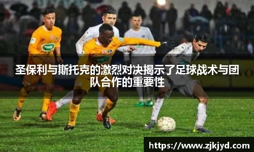 圣保利与斯托克的激烈对决揭示了足球战术与团队合作的重要性
