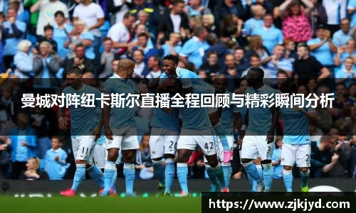 曼城对阵纽卡斯尔直播全程回顾与精彩瞬间分析