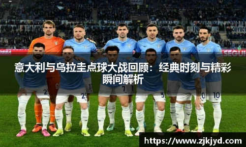 意大利与乌拉圭点球大战回顾：经典时刻与精彩瞬间解析