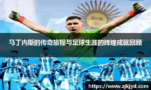 马丁内斯的传奇旅程与足球生涯的辉煌成就回顾