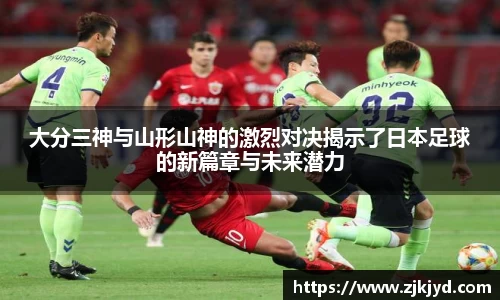 大分三神与山形山神的激烈对决揭示了日本足球的新篇章与未来潜力