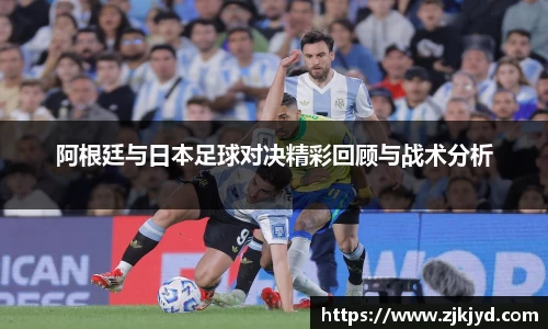 阿根廷与日本足球对决精彩回顾与战术分析