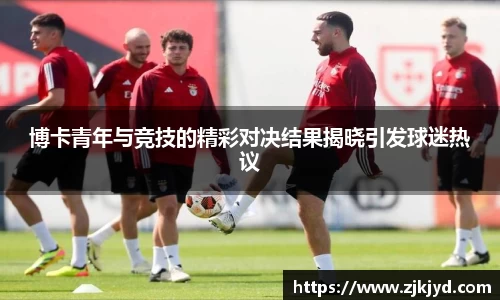 博卡青年与竞技的精彩对决结果揭晓引发球迷热议