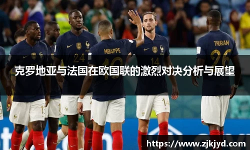 克罗地亚与法国在欧国联的激烈对决分析与展望