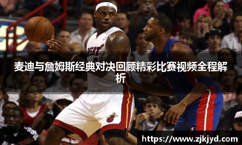 麦迪与詹姆斯经典对决回顾精彩比赛视频全程解析