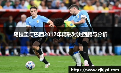 乌拉圭与巴西2017年精彩对决回顾与分析