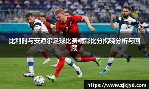 比利时与安道尔足球比赛精彩比分揭晓分析与回顾