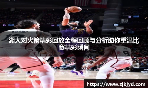 湖人对火箭精彩回放全程回顾与分析助你重温比赛精彩瞬间