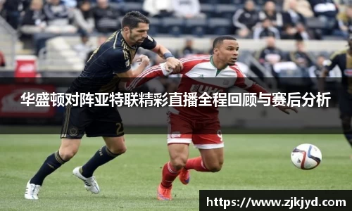 华盛顿对阵亚特联精彩直播全程回顾与赛后分析