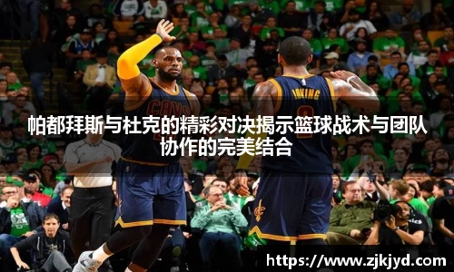 帕都拜斯与杜克的精彩对决揭示篮球战术与团队协作的完美结合
