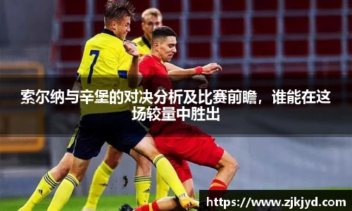 索尔纳与辛堡的对决分析及比赛前瞻，谁能在这场较量中胜出