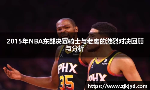 2015年NBA东部决赛骑士与老鹰的激烈对决回顾与分析