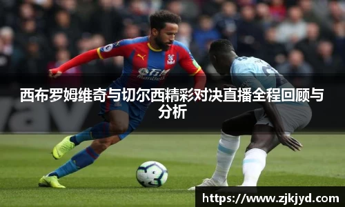 西布罗姆维奇与切尔西精彩对决直播全程回顾与分析