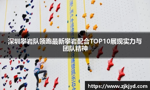 深圳攀岩队领跑最新攀岩配合TOP10展现实力与团队精神